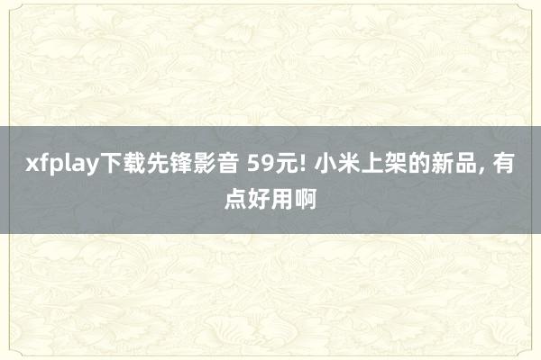 xfplay下载先锋影音 59元! 小米上架的新品， 有点好用啊