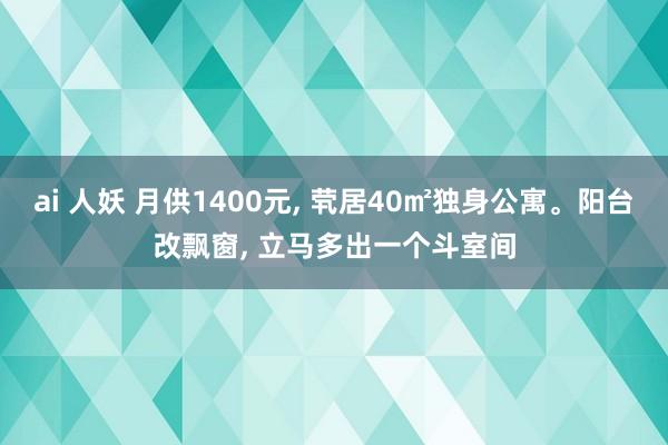 ai 人妖 月供1400元， 茕居40㎡独身公寓。阳台改飘窗， 立马多出一个斗室间