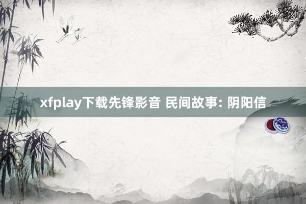 xfplay下载先锋影音 民间故事: 阴阳信
