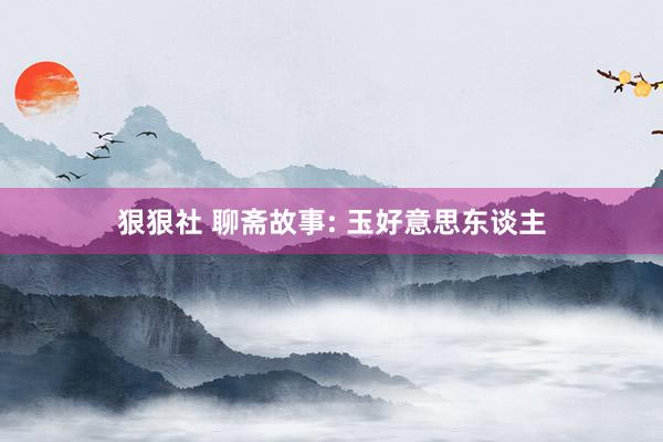 狠狠社 聊斋故事: 玉好意思东谈主