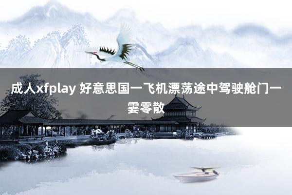 成人xfplay 好意思国一飞机漂荡途中驾驶舱门一霎零散