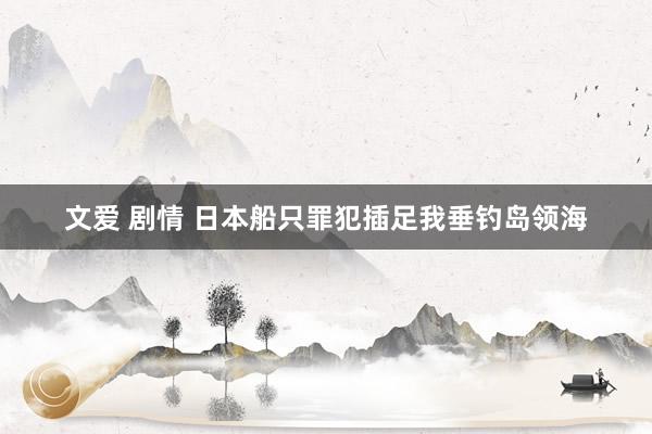 文爱 剧情 日本船只罪犯插足我垂钓岛领海