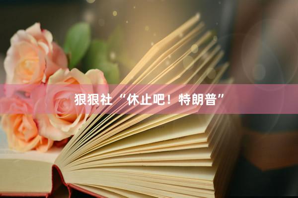 狠狠社 “休止吧！特朗普”