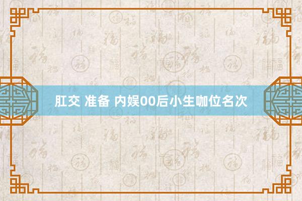 肛交 准备 内娱00后小生咖位名次