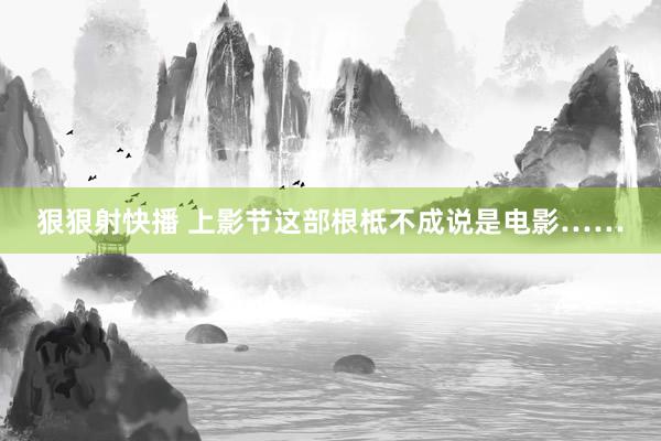 狠狠射快播 上影节这部根柢不成说是电影……
