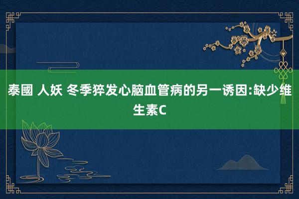 泰國 人妖 冬季猝发心脑血管病的另一诱因:缺少维生素C