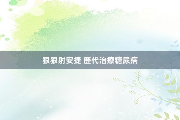 狠狠射安捷 歷代治療糖尿病