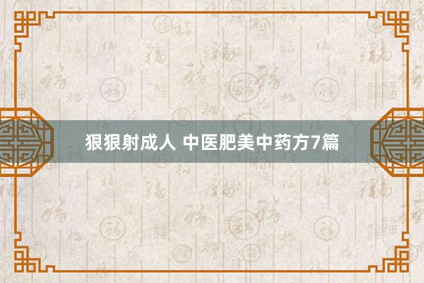 狠狠射成人 中医肥美中药方7篇