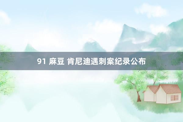 91 麻豆 肯尼迪遇刺案纪录公布